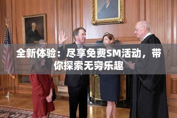 全新体验：尽享免费SM活动，带你探索无穷乐趣
