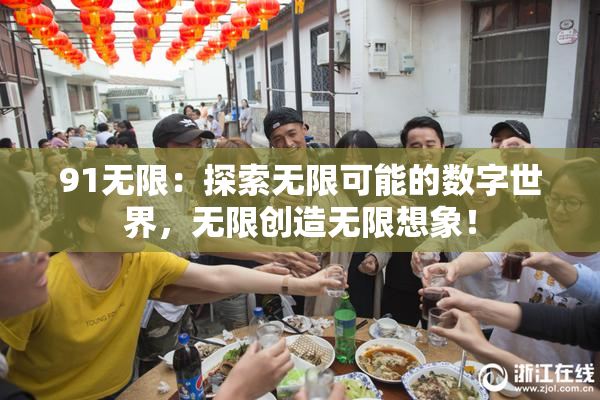 91无限：探索无限可能的数字世界，无限创造无限想象！