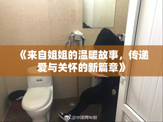 《来自姐姐的温暖故事，传递爱与关怀的新篇章》