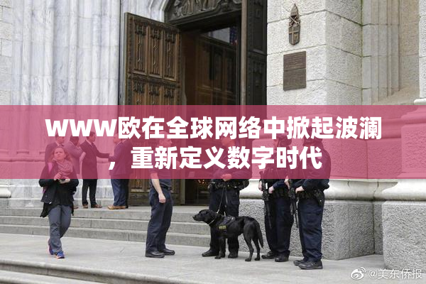 WWW欧在全球网络中掀起波澜，重新定义数字时代
