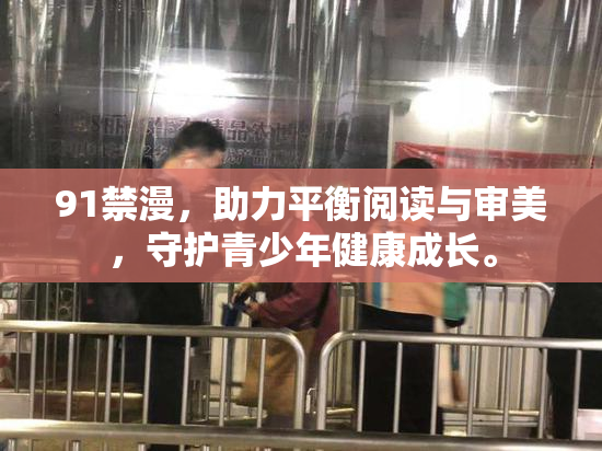 91禁漫，助力平衡阅读与审美，守护青少年健康成长。