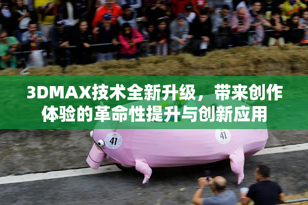 3DMAX技术全新升级，带来创作体验的革命性提升与创新应用