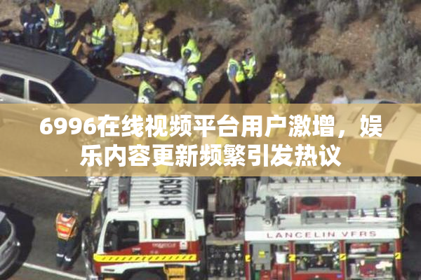 6996在线视频平台用户激增，娱乐内容更新频繁引发热议