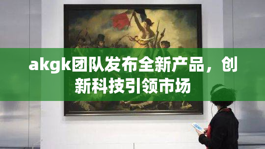 akgk团队发布全新产品，创新科技引领市场