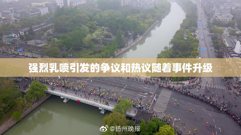 强烈乳喷引发的争议和热议随着事件升级