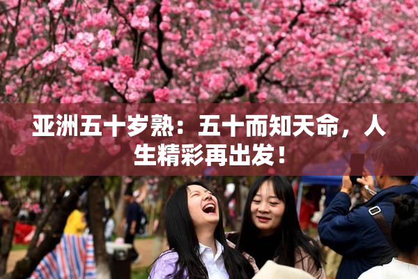 亚洲五十岁熟：五十而知天命，人生精彩再出发！