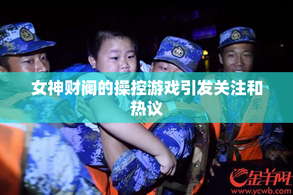 女神财阀的操控游戏引发关注和热议