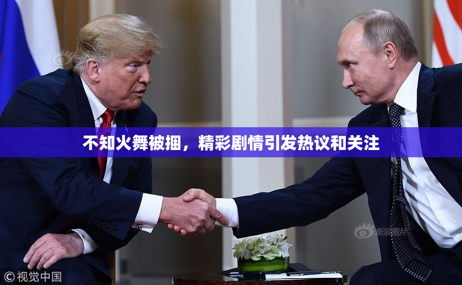 不知火舞被捆，精彩剧情引发热议和关注