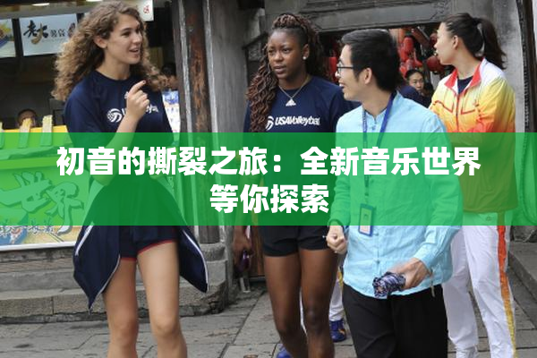 初音的撕裂之旅：全新音乐世界等你探索