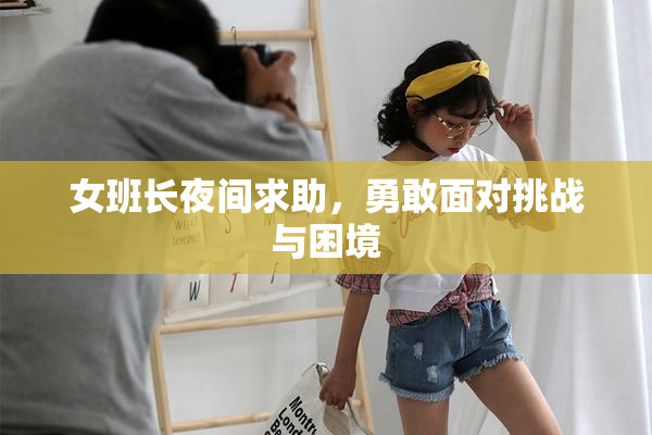 女班长夜间求助，勇敢面对挑战与困境