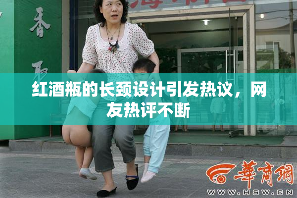 红酒瓶的长颈设计引发热议，网友热评不断