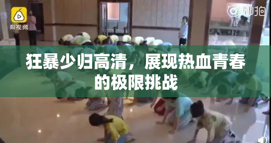 狂暴少归高清，展现热血青春的极限挑战