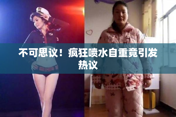 不可思议！疯狂喷水自重竟引发热议