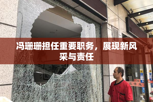 冯珊珊担任重要职务，展现新风采与责任