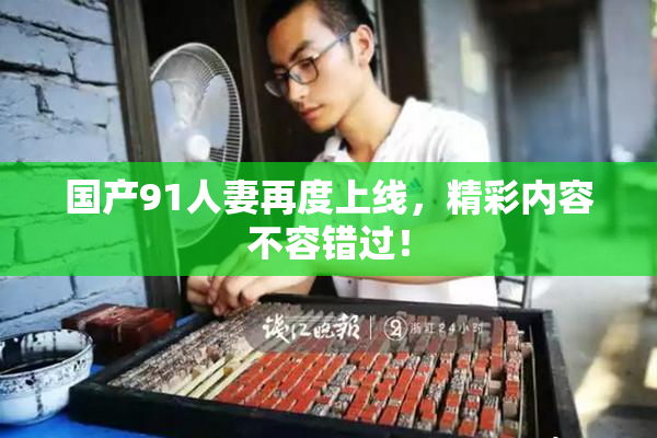 国产91人妻再度上线，精彩内容不容错过！