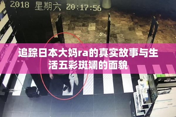 追踪日本大妈ra的真实故事与生活五彩斑斓的面貌