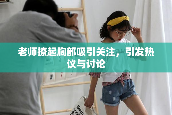老师撩起胸部吸引关注，引发热议与讨论