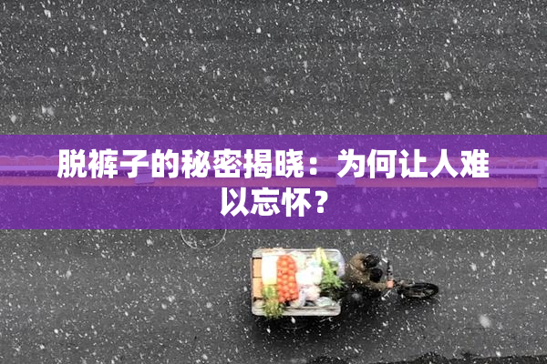 脱裤子的秘密揭晓：为何让人难以忘怀？