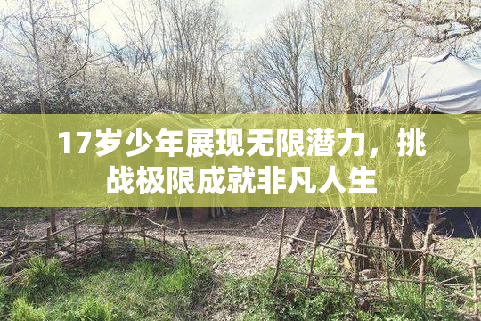 17岁少年展现无限潜力，挑战极限成就非凡人生