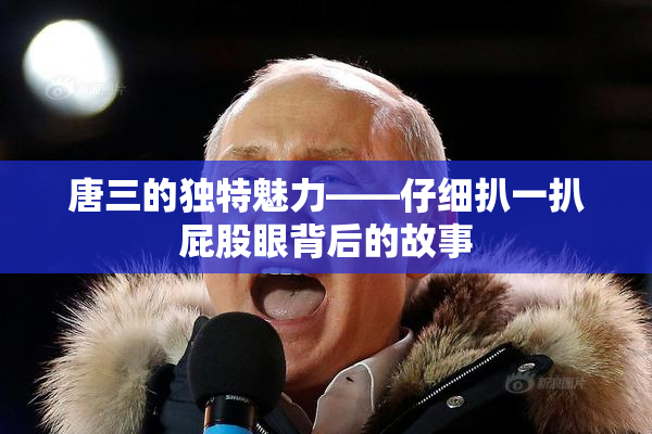 唐三的独特魅力——仔细扒一扒屁股眼背后的故事