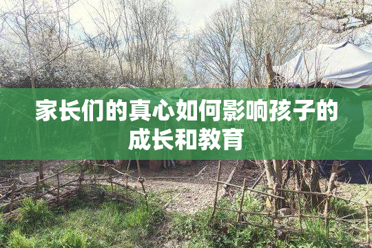 家长们的真心如何影响孩子的成长和教育