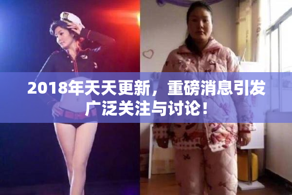 2018年天天更新，重磅消息引发广泛关注与讨论！