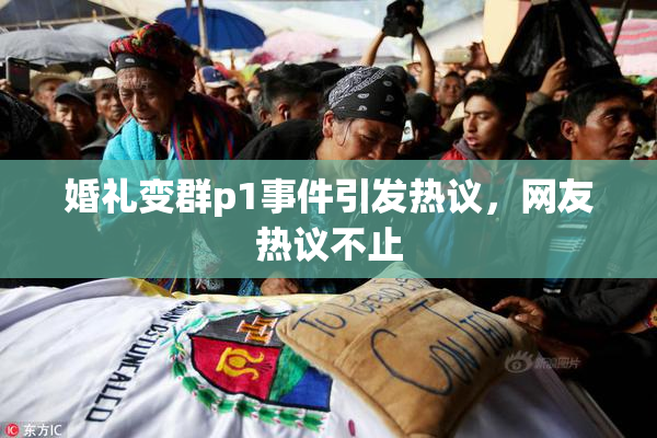 婚礼变群p1事件引发热议，网友热议不止