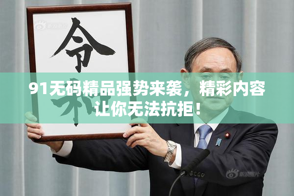 91无码精品强势来袭，精彩内容让你无法抗拒！
