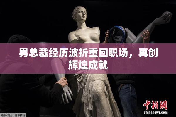 男总裁经历波折重回职场，再创辉煌成就