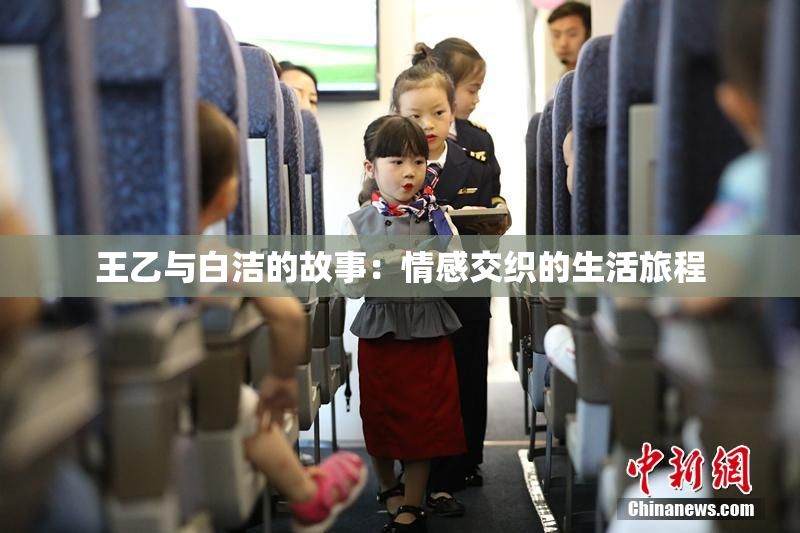 王乙与白洁的故事：情感交织的生活旅程
