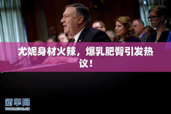 尤妮身材火辣，爆乳肥臀引发热议！