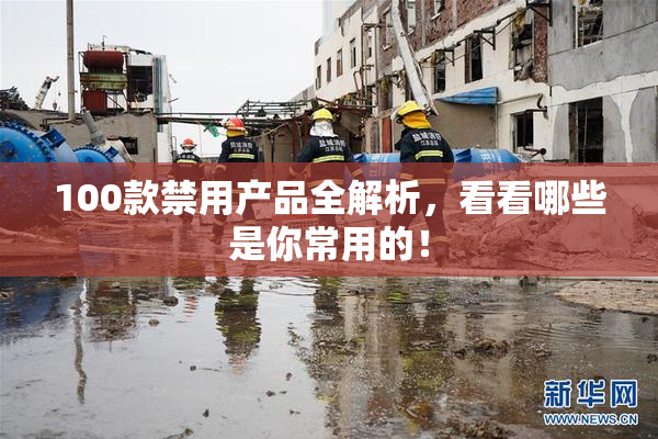 100款禁用产品全解析，看看哪些是你常用的！