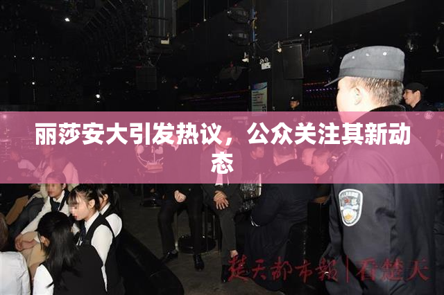 丽莎安大引发热议，公众关注其新动态