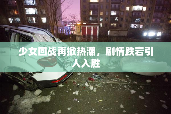 少女回战再掀热潮，剧情跌宕引人入胜