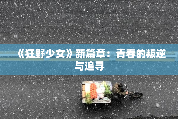 《狂野少女》新篇章：青春的叛逆与追寻
