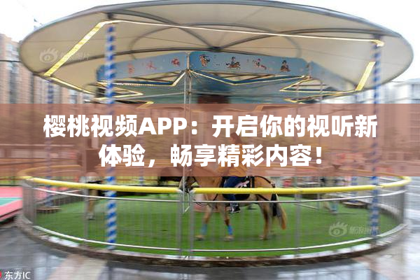 樱桃视频APP：开启你的视听新体验，畅享精彩内容！