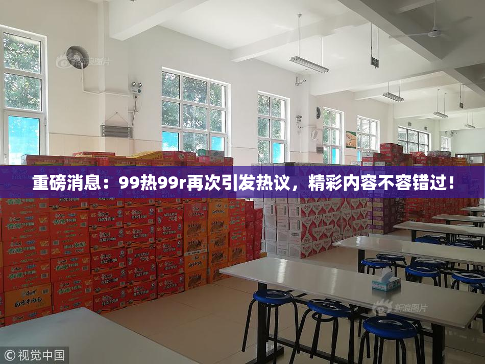 重磅消息：99热99r再次引发热议，精彩内容不容错过！