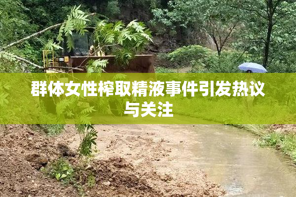 群体女性榨取精液事件引发热议与关注