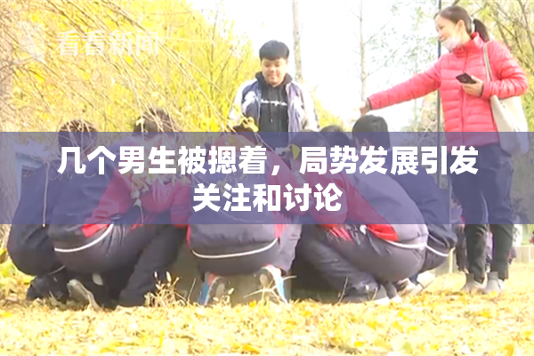 几个男生被摁着，局势发展引发关注和讨论