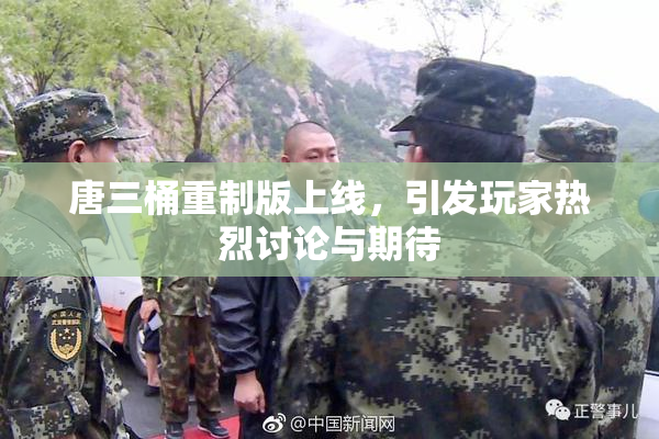 唐三桶重制版上线，引发玩家热烈讨论与期待