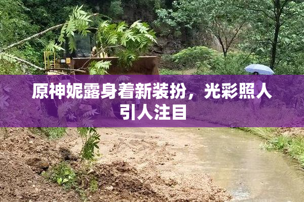 原神妮露身着新装扮，光彩照人引人注目