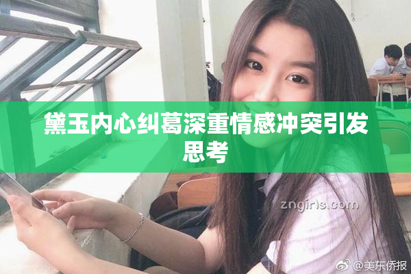 黛玉内心纠葛深重情感冲突引发思考