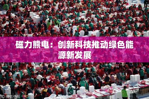 磁力熊电：创新科技推动绿色能源新发展