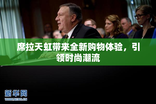 席拉天虹带来全新购物体验，引领时尚潮流