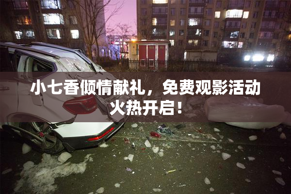 小七香倾情献礼，免费观影活动火热开启！