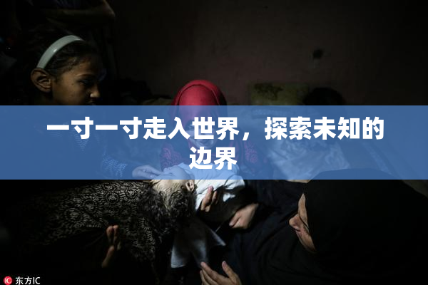 一寸一寸走入世界，探索未知的边界
