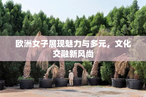 欧洲女子展现魅力与多元，文化交融新风尚