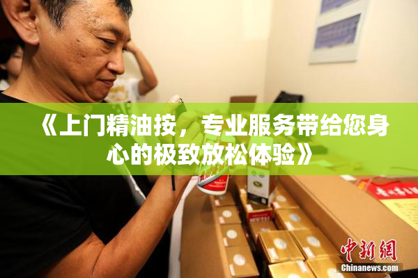 《上门精油按，专业服务带给您身心的极致放松体验》