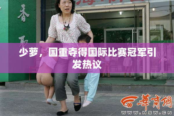少萝，国重夺得国际比赛冠军引发热议