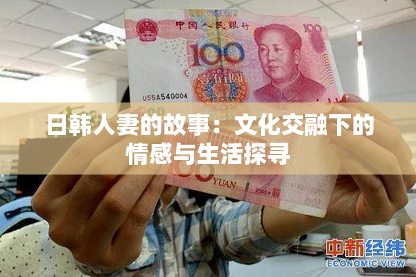 日韩人妻的故事：文化交融下的情感与生活探寻